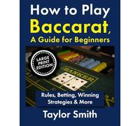 How to Play Baccarat, a Guide for Beginners: Rules, Betting, Winning Strategies & More, Large Print Edition