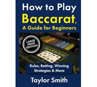How to Play Baccarat, a Guide for Beginners: Rules, Betting, Winning Strategies & More, Large Print Edition