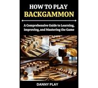 HOW TO PLAY BACKGAMMON: A Comprehensive Guide to Learning, Improving, and Mastering the Game