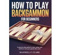How To Play Backgammon For Beginners: A Step-by-Step Guide to Rules, Setup, and Tactics to Win Your Games like a Pro