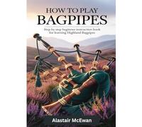 How To Play Bagpipes: Step by Step Beginner Instruction Book for Learning Highland Bagpipes