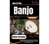 How To Play Banjo For Beginners: Fingerpicking Mastery & Bluegrass Confidence Through Chord Progressions, Rolls, Jamming Skills, And Folk Tunes
