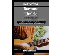 How To Play Baritone Ukulele For Beginners: Achieve Rich Acoustic Depth, Relaxed Strumming Flow & Versatile Song Accompaniment With Confidence
