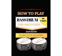 HOW TO PLAY BASS DRUM IN 7 DAYS FOR BEGINNERS: a step-by-step guide to foot technique, rhythm, timing, pedal control, drum notation, daily practice exercises, and playing with confidence
