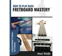 How To Play Bass: Fretboard Mastery: A Musical Method To Master The Fretboard