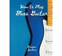How to Play Blues Guitar: A comprehensive Training Guide; Photos, Diagrams, Notation, Exercises, and Learning Assessments