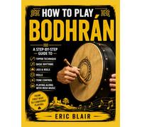 HOW TO PLAY BODHRÁN: A Step-by-Step Guide to Tipper Technique, Basic Rhythms, Jigs, Reels, Rolls, Tone Control, and Playing Along with Irish Music
