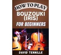 HOW TO PLAY BOUZOUKI (IRISH) FOR BEGINNERS: A Step-by-Step Guide to Mastering the Irish Bouzouki: Essential Techniques and Songs for Beginners