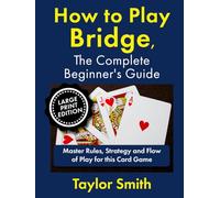 How to Play Bridge, the Complete Beginner's Guide: Master Rules, Strategy and Flow of Play for this Card Game, Large Print Edition