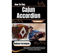 How To Play Cajun Accordion For Beginners: Master Authentic Louisiana Melodies And Lively Dancehall Rhythms Through Simple Techniques, Ear Training, And Folk Styles