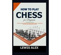 How to play Chess for Beginners: A Step-by-Step Ultimate Strategy Guide to Begin, Checkmate and Win with Illustrated Pictures.
