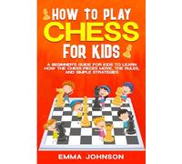 How to Play Chess for Kids: A Beginner’s Guide for Kids to Learn How the Chess Pieces Move, the Rules, and Simple Strategies