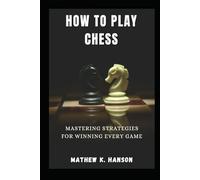 HOW TO PLAY CHESS: Mastering Strategies for Winning Every Game