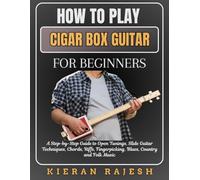 How to Play Cigar Box Guitar for Beginners: A Step-by-Step Guide to Open Tunings, Slide Guitar Techniques, Chords, Riffs, Fingerpicking, Blues, Country and Folk Music
