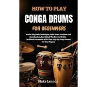 HOW TO PLAY CONGA DRUMS FOR BEGINNERS: Master Rhythmic Techniques, Build Hand Precision And Coordination, And Unlock The Secrets Of Afro-Caribbean ... Clear Step-By-Step Lessons For New Players