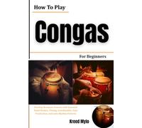How To Play Congas For Beginners: Develop Resonant Grooves with Essential Hand Strokes, Timing, Coordination, Tone Production, and Latin Rhythm Patterns