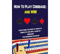How to Play Cribbage: and Win! - Beginners to Experts Guide to Cribbage Game, Rules, and Winning Strategies!