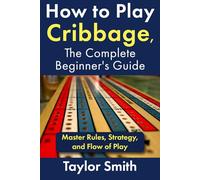 How to Play Cribbage, The Complete Beginner's Guide: Master Rules, Strategy, and Flow of Play