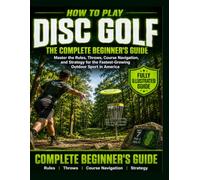 How to Play Disc Golf: Fully Illustrated Edition: The Complete Beginner's Guide. Master the Rules, Throws, Course Navigation, and Strategy for the Fastest-Growing Outdoor Sport in America.