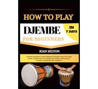 HOW TO PLAY DJEMBE IN 7 DAYS FOR NEW BEGINNERS: a step-by-step guide to mastering hand techniques, bass, tone & slap strokes, rhythm patterns, reading ... exercises, and playing with confidence