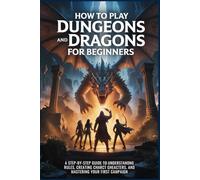 HOW TO PLAY DUNGEON AND DRAGONS FOR BEGINNERS: A Step By Step Guide To Understanding Rules, Creating Characters, And Mastering Your First Campaign