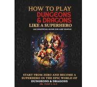 How to Play Dungeons & Dragons Like a Superhero: An Unofficial Guide to Learn D&D Easily, Epically, and Have Fun Without Stress