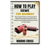HOW TO PLAY EKWE FOR BEGINNERS: The Complete Music Learning Guide To African Drumming, Easy Step-By-Step Lessons, And Traditional Rhythm Practice For New Players