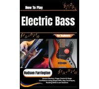 How To Play Electric Bass For Beginners: Groove Mastery, Finger Control & Stage Confidence Using Simple Riffs, Slap Techniques, Reading Skills & Jam Sessions