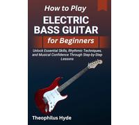 HOW TO PLAY ELECTRIC BASS GUITAR FOR BEGINNERS: Unlock Essential Skills, Rhythmic Techniques, and Musical Confidence through Step-by-Step Lessons
