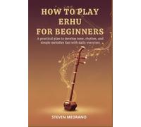 HOW TO PLAY ERHU FOR BEGINNERS: A practical plan to develop tone, rhythm, and simple melodies fast with daily exercises
