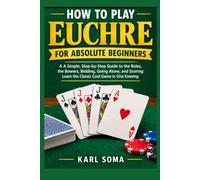 HOW TO PLAY EUCHRE FOR ABSOLUTE BEGINNERS: A Simple, Step-by-Step Guide to the Rules, the Bowers, Bidding, Going Alone, and Scoring: Learn the Classic Card Game in One Evening
