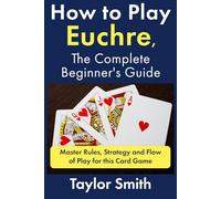How to Play Euchre, the Complete Beginner's Guide: Master Rules, Strategy and Flow of Play for this Card Game