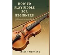 HOW TO PLAY FIDDLE FOR BEGINNERS: A step-by-step roadmap for learning tunes, mastering rhythm, and building technique