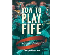 How to Play Fife: Master the Fife for Beginners with Easy Songs and Proven Techniques