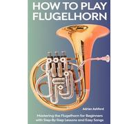 How to Play Flugelhorn: Mastering the Flugelhorn for Beginners with Step-by-Step Lessons and Easy Songs