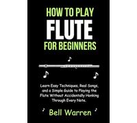 How to Play Flute for Beginners: Learn Easy Techniques, Real Songs, and a Simple Guide to Playing the Flute Without Accidentally Honking Through Every Note.