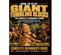 How to Play Giant Tumbling Blocks: Fully Illustrated Edition: The Complete Beginner's Guide. Rules, Strategy, Speed Stacking Tips, and Tournament Play for the Outdoor Tower Game Everyone Loves.