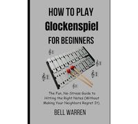 How to Play Glockenspiel For Beginners: The Fun, No-Stress Guide to Hitting the Right Notes (Without Making Your Neighbors Regret It).