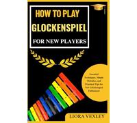 HOW TO PLAY GLOCKENSPIEL FOR NEW PLAYERS: Essential Techniques, Simple Melodies, and Practical Tips for New Glockenspiel Enthusiasts