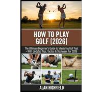 How to Play Golf (2026 Updated Edition): The Ultimate Beginner’s Guide to Mastering Golf Fast | 2026 Updated Tips, Tactics & Strategies | Proven Secrets For a Better Stance, Swing, Driving & Putting