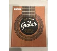 How To Play Guitar All You Need To Know About Playing The World's Most Popular Instrument