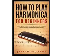 How To Play Harmonica for Beginners: A Step-By-Step Guide on How to Play Harmonica as A Complete Beginner (Including Sample Songs to Get You Started)