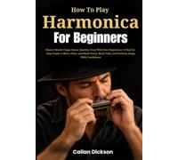 How To Play Harmonica For Beginners: Master Mouth Organ Music Quickly, Even With Zero Experience A Step-by-Step Guide to Blow, Draw, and Bend Notes, Read Tabs, and Perform Songs With Confidence