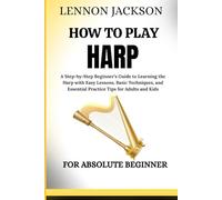 HOW TO PLAY HARP FOR ABSOLUTE BEGINNER: A Step-by-Step Beginner’s Guide to Learning the Harp with Easy and understandable Lessons