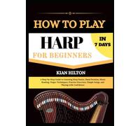 HOW TO PLAY HARP IN 7 DAYS FOR NEW BEGINNERS: A Step-by-Step Guide to Learning Harp Basics, Hand Position, Music Reading, Finger Techniques, Practice ... Simple Songs, and Playing with Confidence