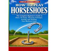 How to Play Horseshoes: The Complete Beginner's Guide to Rules, Pit Setup, Throwing Technique, Scoring, and Winning Your Backyard Game.