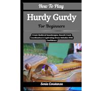 How To Play Hurdy Gurdy For Beginners: Create Medieval Soundscapes, Smooth Crank Coordination & Captivating Drone Melodies With Confidence