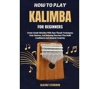 How To Play Kalimba For Beginners: Create Gentle Melodies With Easy Thumb Techniques, Note Patterns, And Relaxing Exercises That Build Confidence And Musical Creativity