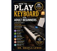 HOW TO PLAY KEYBOARD FOR ADULT BEGINNERS: A Practical Guide to Playing Songs, Understanding Chords, and Developing Musical Flow