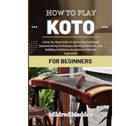 HOW TO PLAY KOTO FOR BEGINNERS: A Step-By-Step Guide To Mastering Traditional Japanese String Techniques, Reading Tablature, And Building Confidence In Authentic Melodic Expression